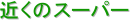 �߂��̃X�[�p�[