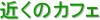 �߂��̃J�t�F
